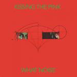 Kissing The Pink - What Noise (Expanded+Remastered Edition)